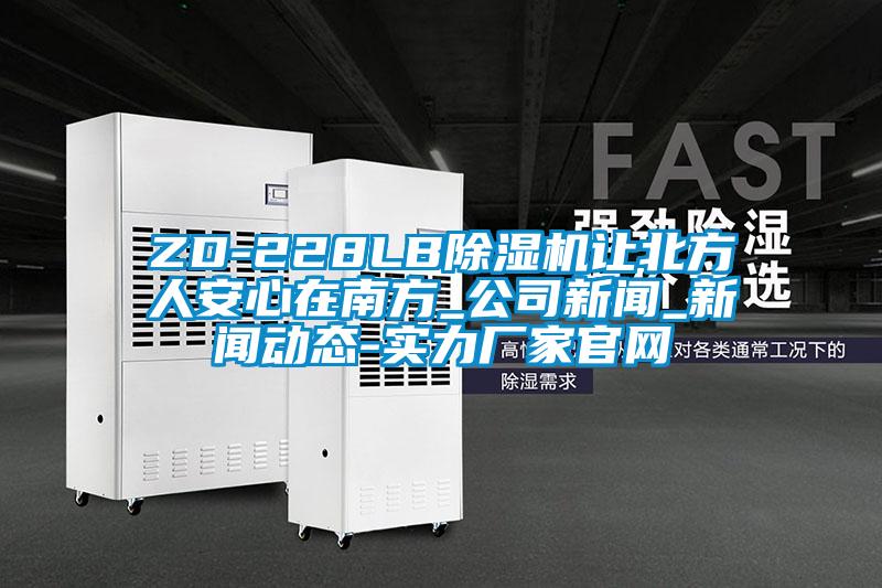 ZD-228LB除濕機(jī)讓北方人安心在南方_公司新聞_新聞動態(tài)-實力廠家官網(wǎng)