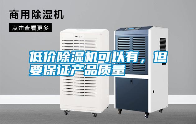低價除濕機可以有，但要保證產(chǎn)品質(zhì)量