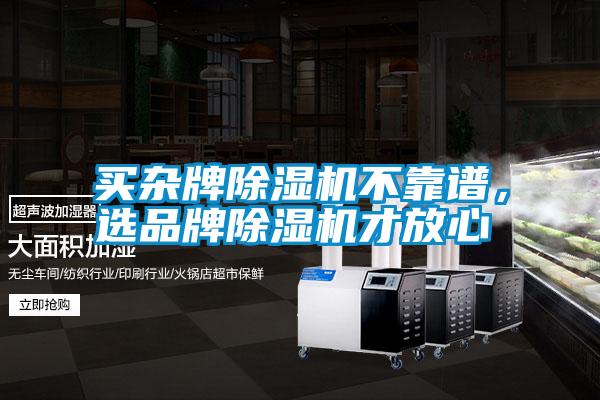 買雜牌除濕機不靠譜，選品牌除濕機才放心