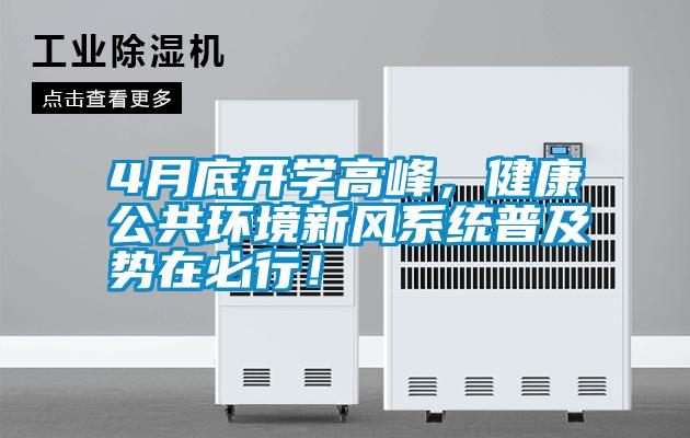 4月底開學(xué)高峰，健康公共環(huán)境新風(fēng)系統(tǒng)普及勢在必行！