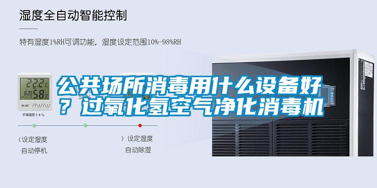 公共場所消毒用什么設備好？過氧化氫空氣凈化消毒機