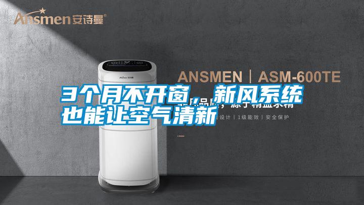 3個月不開窗，新風系統也能讓空氣清新