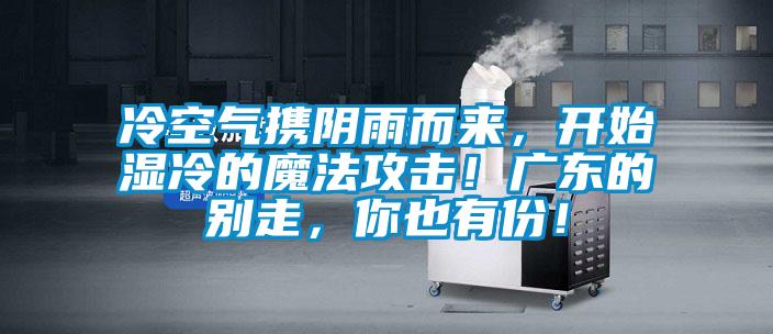 冷空氣攜陰雨而來(lái)，開始濕冷的魔法攻擊！廣東的別走，你也有份！