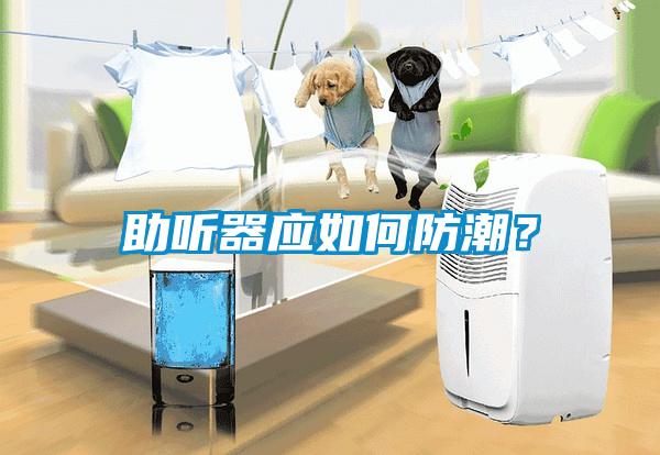 助聽器應如何防潮？