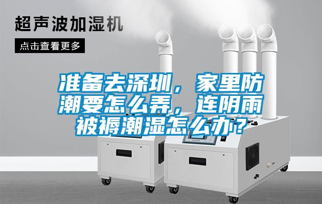 準備去深圳，家里防潮要怎么弄，連陰雨被褥潮濕怎么辦？