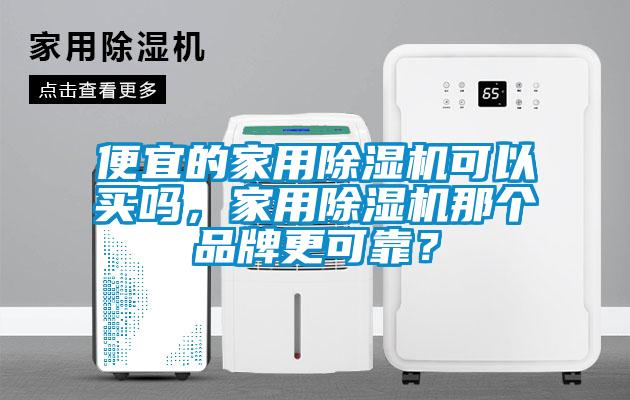 便宜的家用除濕機(jī)可以買嗎，家用除濕機(jī)那個品牌更可靠？