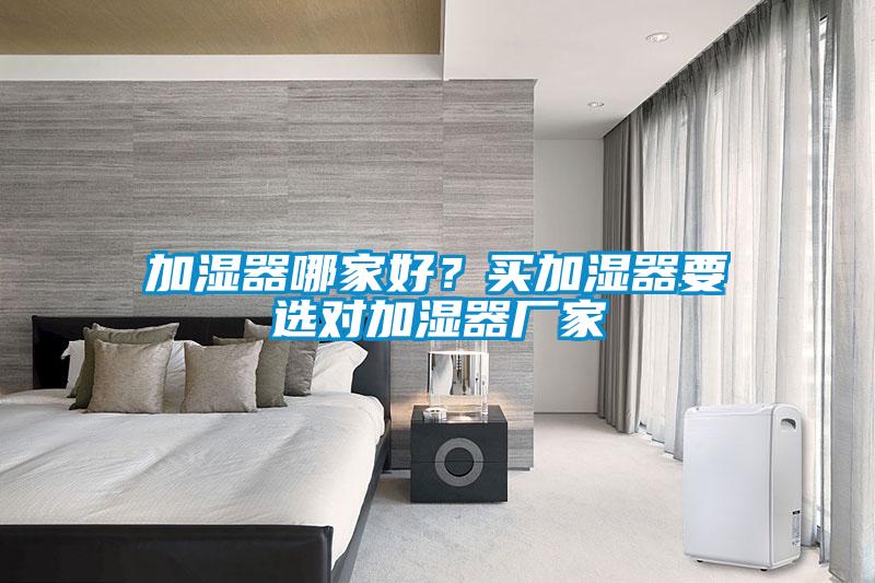 加濕器哪家好？買加濕器要選對(duì)加濕器廠家
