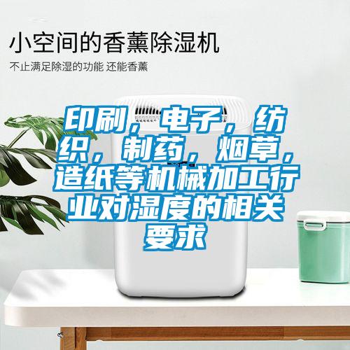 印刷，電子，紡織，制藥，煙草，造紙等機械加工行業(yè)對濕度的相關要求