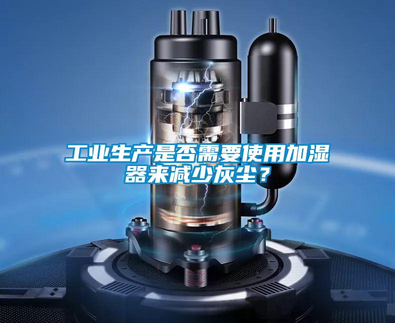 工業(yè)生產(chǎn)是否需要使用加濕器來(lái)減少灰塵？