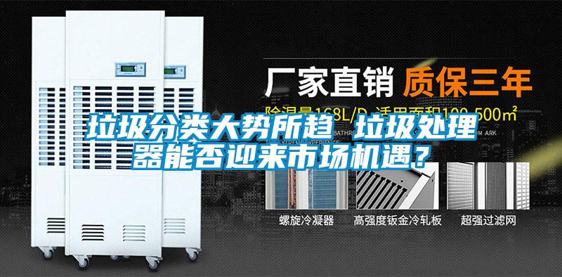 垃圾分類大勢所趨 垃圾處理器能否迎來市場機(jī)遇？
