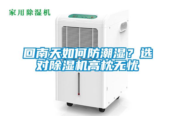 回南天如何防潮濕？選對除濕機(jī)高枕無憂