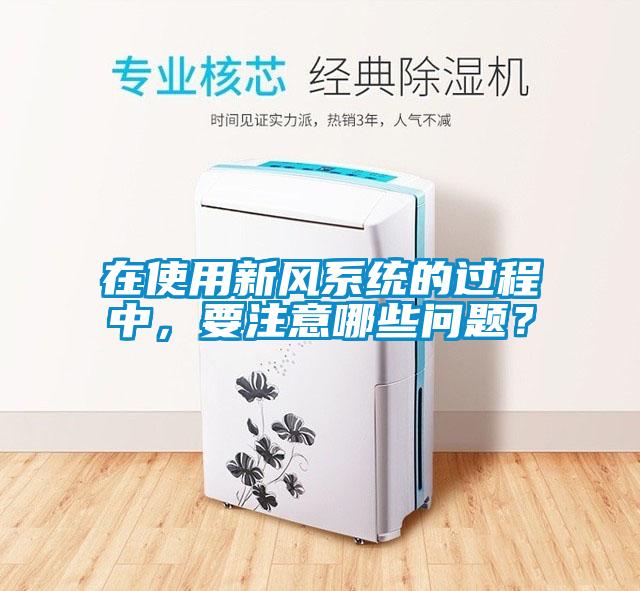 在使用新風(fēng)系統(tǒng)的過程中，要注意哪些問題？