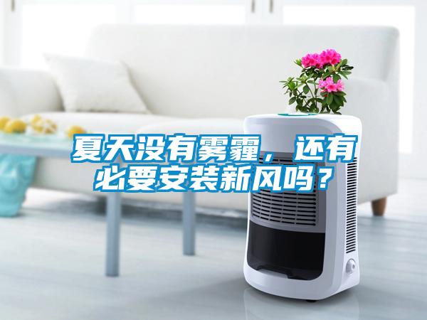夏天沒有霧霾，還有必要安裝新風(fēng)嗎？