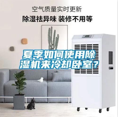 夏季如何使用除濕機(jī)來(lái)冷卻臥室？