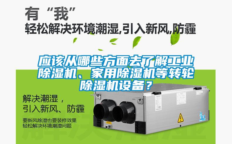 應(yīng)該從哪些方面去了解工業(yè)除濕機(jī)、家用除濕機(jī)等轉(zhuǎn)輪除濕機(jī)設(shè)備？