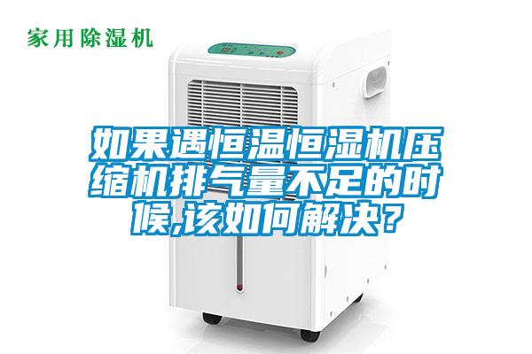 如果遇恒溫恒濕機(jī)壓縮機(jī)排氣量不足的時(shí)候,該如何解決？
