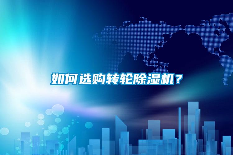如何選購(gòu)轉(zhuǎn)輪除濕機(jī)？