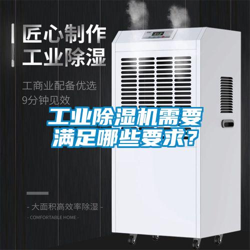 工業除濕機需要滿足哪些要求?
