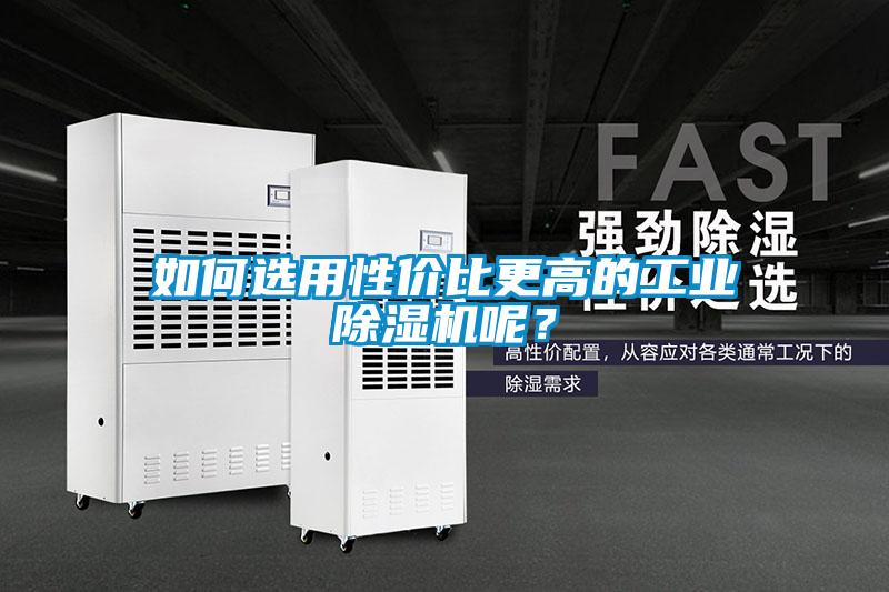 如何選用性價比更高的工業(yè)除濕機(jī)呢？