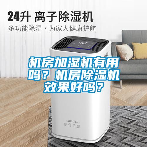 機(jī)房加濕機(jī)有用嗎？機(jī)房除濕機(jī)效果好嗎？