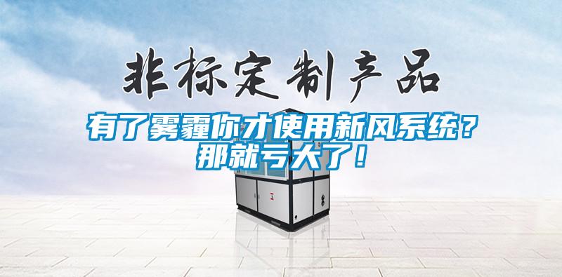 有了霧霾你才使用新風系統(tǒng)？那就虧大了！
