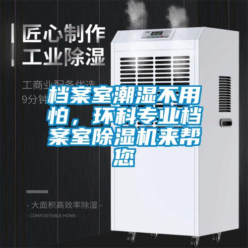 檔案室潮濕不用怕,環(huán)科專業(yè)檔案室除濕機(jī)來(lái)幫您