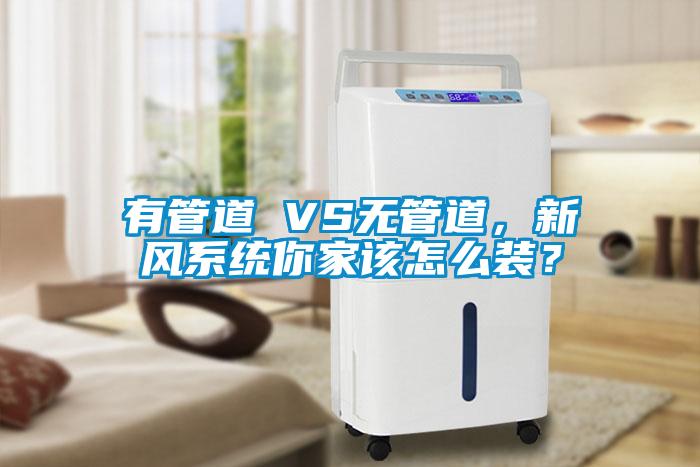 有管道 VS無管道，新風(fēng)系統(tǒng)你家該怎么裝？