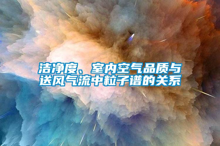 潔凈度、室內(nèi)空氣品質(zhì)與送風(fēng)氣流中粒子譜的關(guān)系