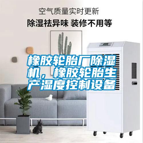 橡膠輪胎廠除濕機，橡膠輪胎生產(chǎn)濕度控制設(shè)備