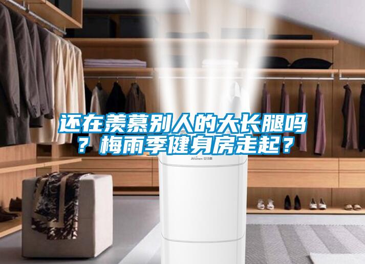 還在羨慕別人的大長腿嗎？梅雨季健身房走起？