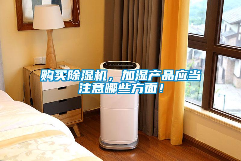購(gòu)買(mǎi)除濕機(jī)，加濕產(chǎn)品應(yīng)當(dāng)注意哪些方面！