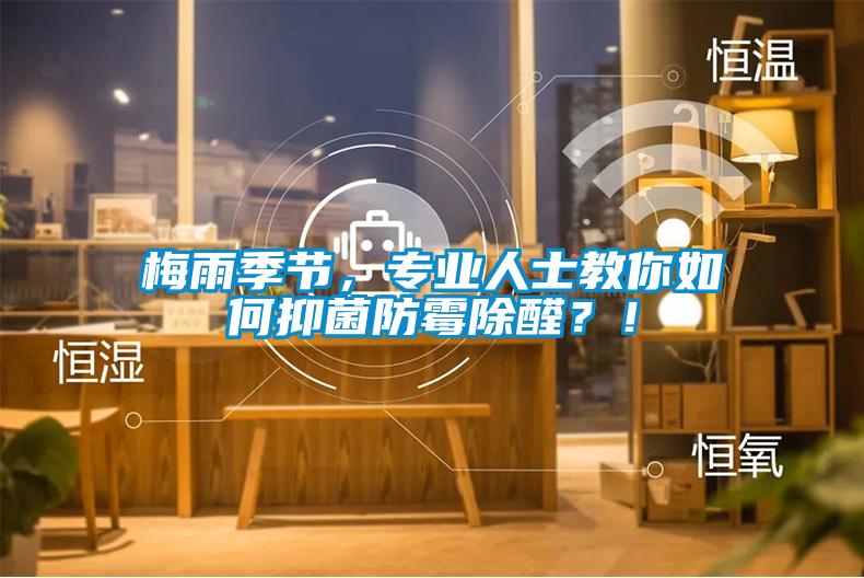 梅雨季節(jié)，專業(yè)人士教你如何抑菌防霉除醛？！