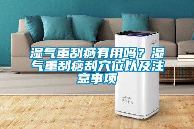 濕氣重刮痧有用嗎？濕氣重刮痧刮穴位以及注意事項