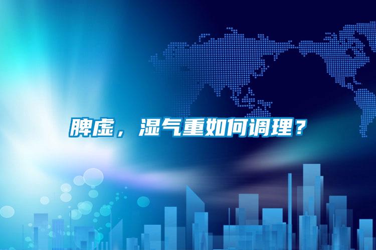脾虛，濕氣重如何調理？