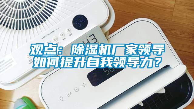 觀點(diǎn)：除濕機(jī)廠家領(lǐng)導(dǎo)如何提升自我領(lǐng)導(dǎo)力？