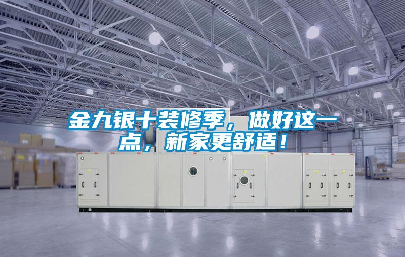 金九銀十裝修季，做好這一點，新家更舒適！