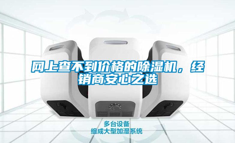 網(wǎng)上查不到價格的除濕機，經(jīng)銷商安心之選