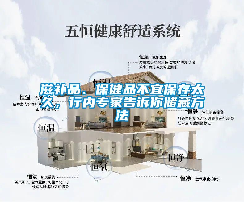 滋補品、保健品不宜保存太久，行內專家告訴你儲藏方法