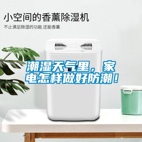 潮濕天氣里，家電怎樣做好防潮！