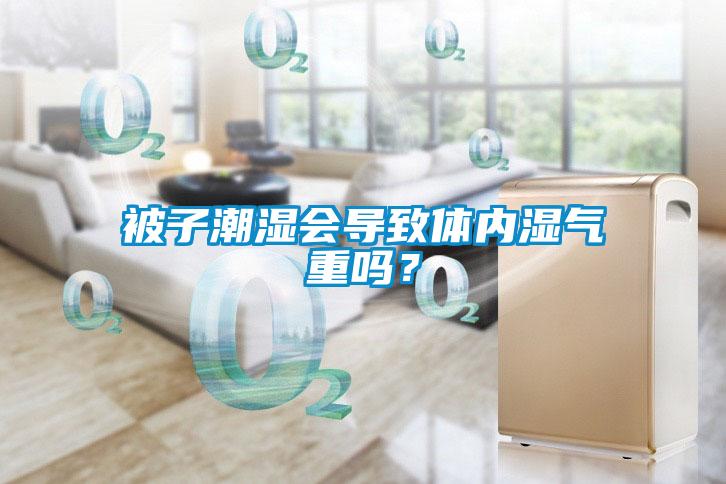 被子潮濕會導(dǎo)致體內(nèi)濕氣重嗎？