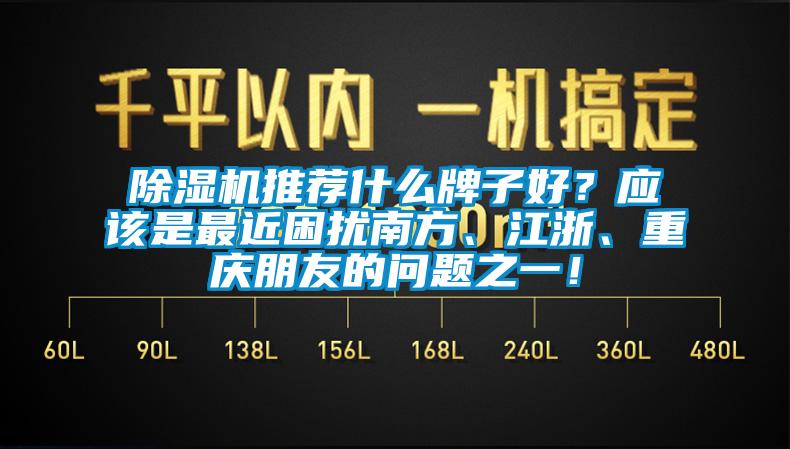 除濕機(jī)推薦什么牌子好？應(yīng)該是最近困擾南方、江浙、重慶朋友的問題之一！