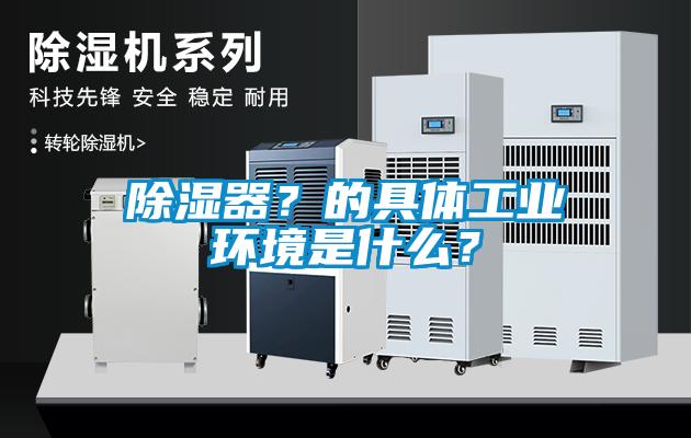 除濕器？的具體工業環境是什么？