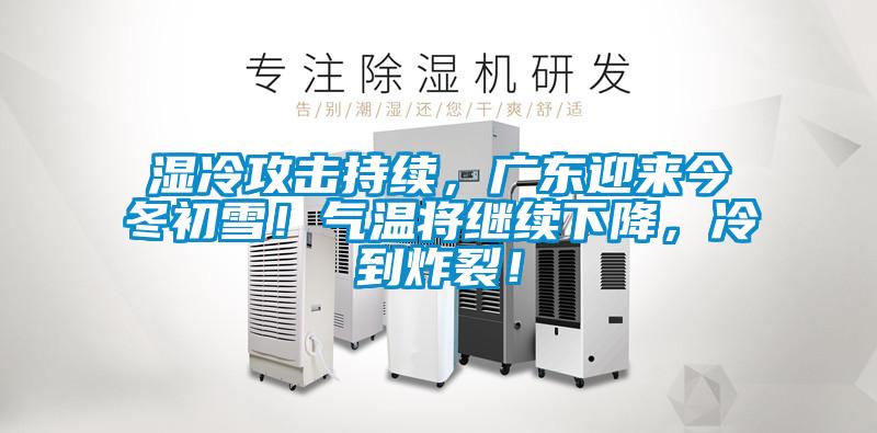 濕冷攻擊持續(xù)，廣東迎來(lái)今冬初雪！氣溫將繼續(xù)下降，冷到炸裂！