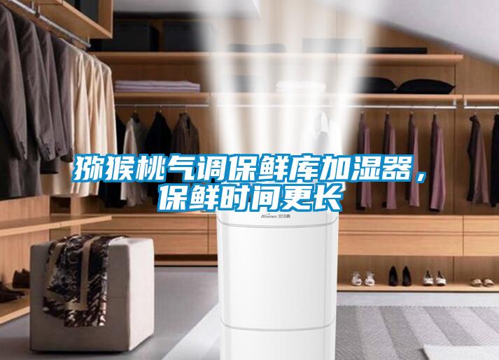 獼猴桃氣調保鮮庫加濕器，保鮮時間更長