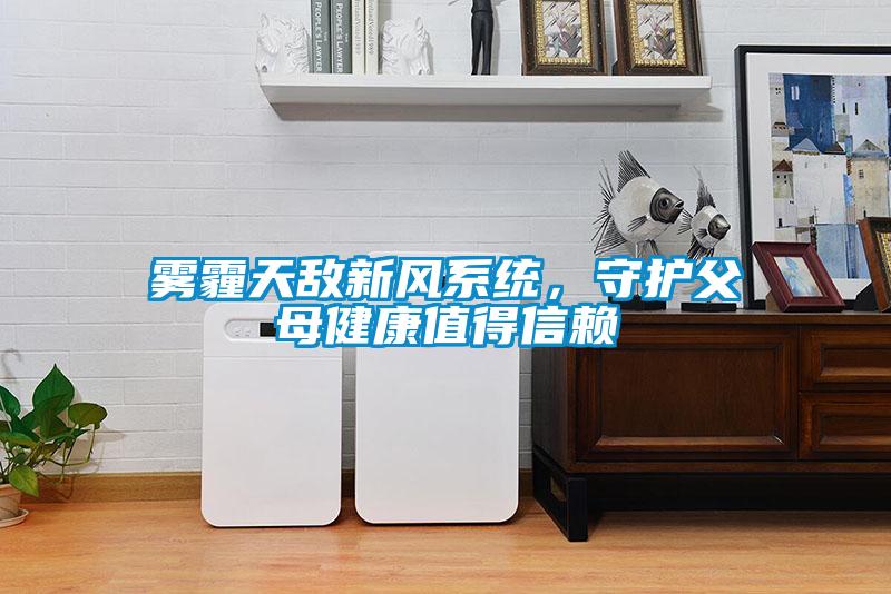 霧霾天敵新風(fēng)系統(tǒng)，守護(hù)父母健康值得信賴(lài)