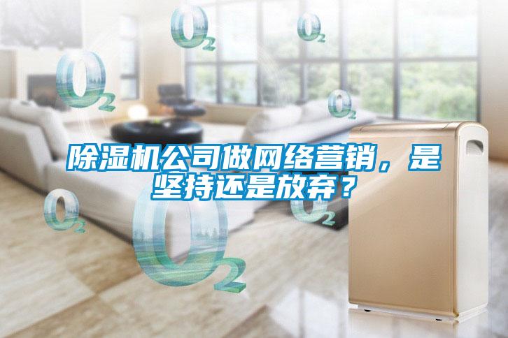 除濕機(jī)公司做網(wǎng)絡(luò)營銷，是堅(jiān)持還是放棄？