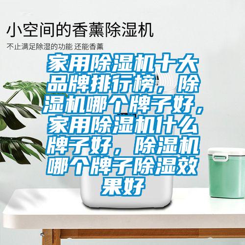 家用除濕機(jī)十大品牌排行榜，除濕機(jī)哪個(gè)牌子好，家用除濕機(jī)什么牌子好，除濕機(jī)哪個(gè)牌子除濕效果好