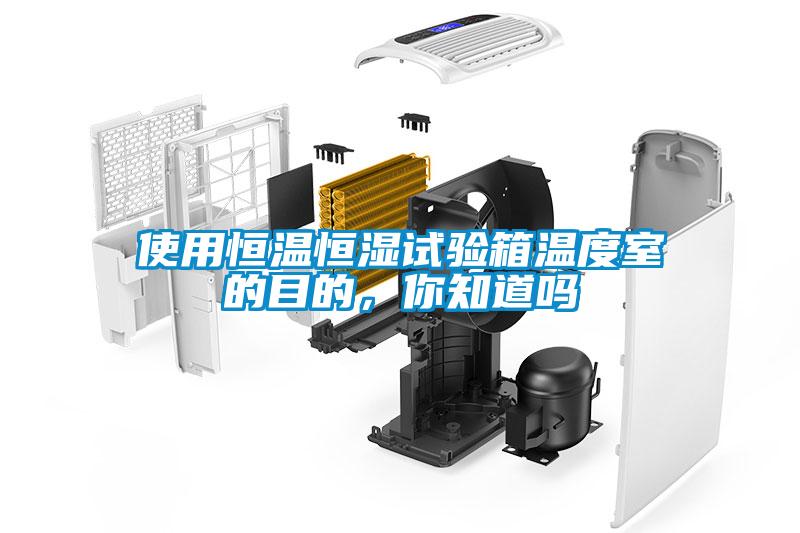 使用恒溫恒濕試驗箱溫度室的目的，你知道嗎