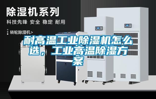 耐高溫工業除濕機怎么選，工業高溫除濕方案