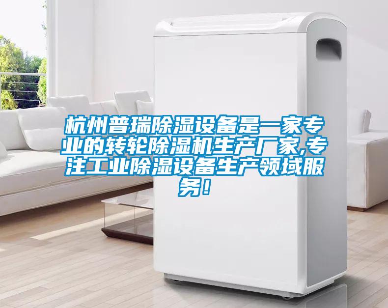 杭州普瑞除濕設備是一家專業的轉輪除濕機生產廠家,專注工業除濕設備生產領域服務！